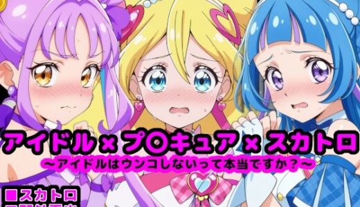 キ●とアイドルプ●キュア 〜アイドルはウンコしないって本当ですか？〜