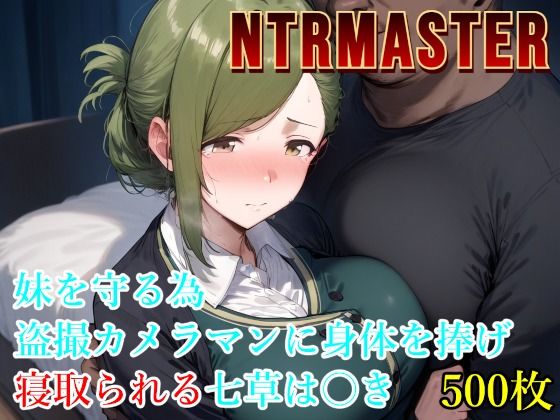 NTRMASTER  妹を守る為盗撮カメラマンに身体を捧げ寝取られる七草は〇き