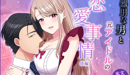 不器用な男と元アイドルの恋愛事情:後編【やましまえちち】