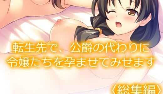 転生先で、公爵の代わりに令嬢たちを孕ませてみせます ＜総集編＞【あまからや】
