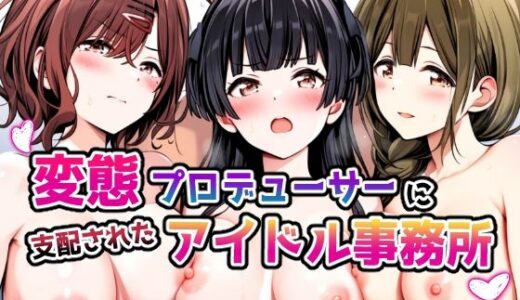 変態プロデューサーに支配されたアイドル事務所【めろんぷりん】