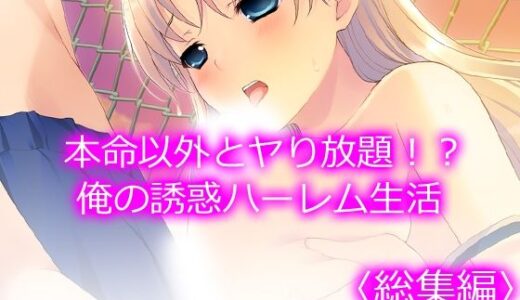 本命以外とヤり放題！？俺の誘惑ハーレム生活 ＜総集編＞【アロマコミック】