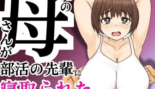俺の母さんが部活の先輩に寝取られた【すんまじ】