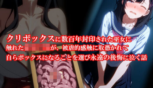 『クリボックスに数百年封印された巫女に触れた女子〇生が、被虐的感触に取憑かれて自らボックスになることを選び永遠の後悔に泣く話』【淫乱テディベア】