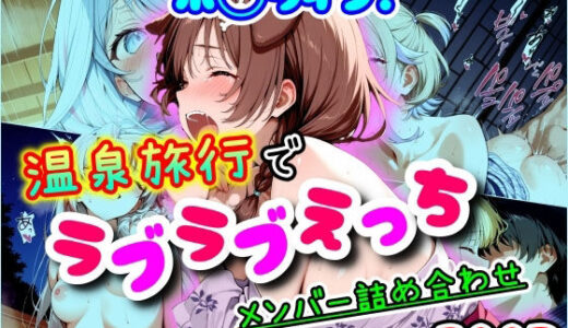 ホ◯ライブ！温泉旅行でラブラブえっち  メンバー詰め合わせ【まほろ先生】
