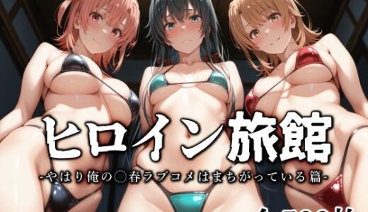 ヒロイン旅館 -やはり俺の◯春ラブコメはまちがっている篇-【愛玩ファクトリー】