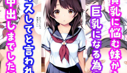 貧乳に悩む妹から巨乳になる為にキスしてと言われ中出しまでした話【種付け彦】