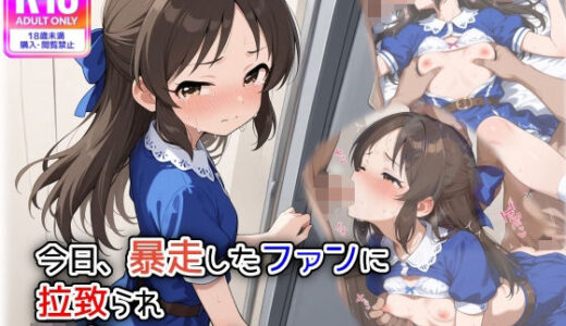 今日、暴走したファンに拉致られ、輪●されました【遊び人】