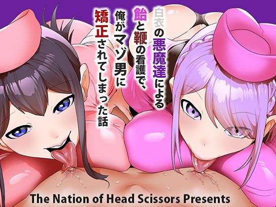 白衣の悪魔達による飴と鞭の看護で、俺がマゾ男に矯正されてしまった話【The Nation of Head Scissors】