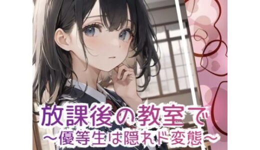 放課後の教室で 〜優等生は隠れド変態 〜【1番知りたい場所】