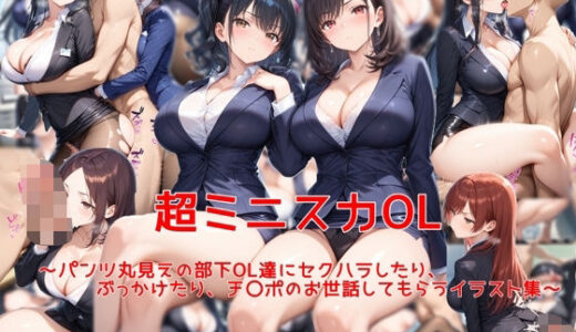 超ミニスカOL〜パンツ丸見えの部下OL達にセクハラしたり、ぶっかけたり、チ〇ポのお世話してもらうイラスト集〜【私はいつでもここにいる】