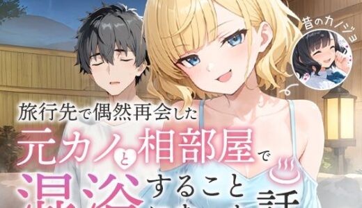 旅行先で偶然再会した元カノと相部屋で混浴することになった話【COMICアイル】