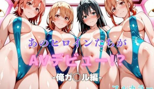 あのヒロインたちがAVデビュー！？俺ガ◯ル編【リトルパラダイス】