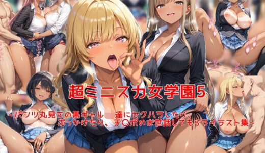 超ミニスカ女学園5〜パンツ丸見えの黒ギャルJK達にセクハラしたり、ぶっかけたり、チ〇ポのお世話してもらうイラスト集〜【私はいつでもここにいる】