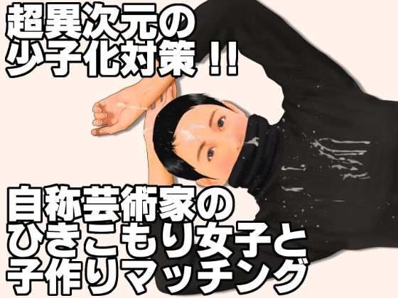 超異次元の少子化対策！！自称芸術家のひきこもり女子と子作りマッチング【いろまん】