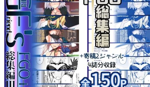 GIRLFriend’s 総集編III FGO＋【極東工務店】