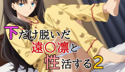 下だけ脱いだ遠〇凛と性活する2【みみっくぼっくす】