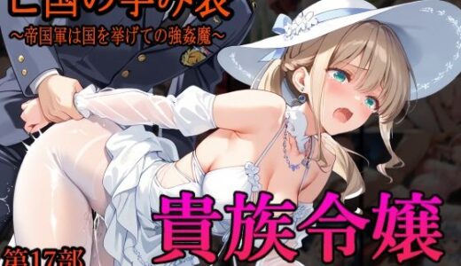 ［亡国の孕み袋］ 〜帝国軍は国を挙げての強●魔〜   第17部 占領されし王国貴族たち 貴族令嬢編【主菜館】