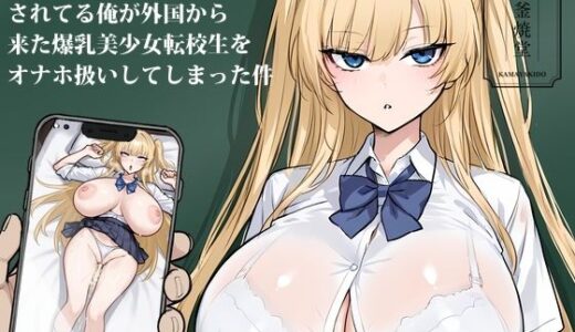 クラスでオーク扱いされてる俺が外国から来た爆乳美少女転校生をオナホ扱いしてしまった件【釜焼堂】