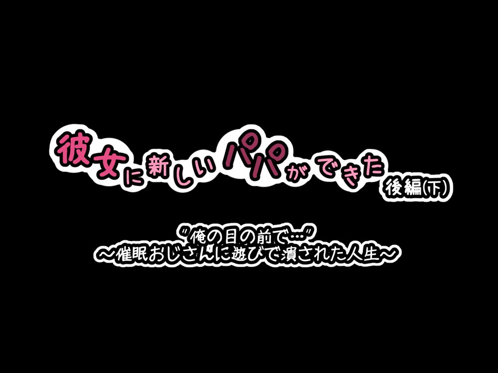 彼女に新しいパパができた後編（下）’俺の目の前で…’ 〜催●おじさんに遊びで潰された人生〜【530】
