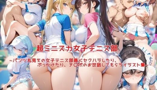 超ミニスカ女子テニス部〜パンツ丸見えの女子テニス部員にセクハラしたり、ぶっかけたり、チ〇ポのお世話してもらうイラスト集〜【私はいつでもここにいる】