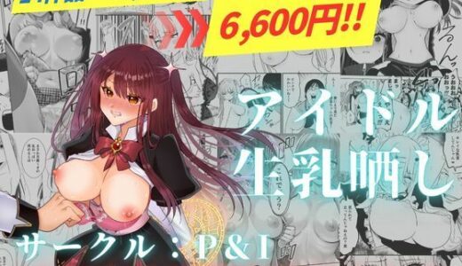 アイドル生乳晒し 「P＆I」2025年上半期全作品まとめ【P＆I】