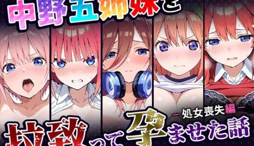中野五姉妹を拉致って孕ませた話〜処女喪失編〜