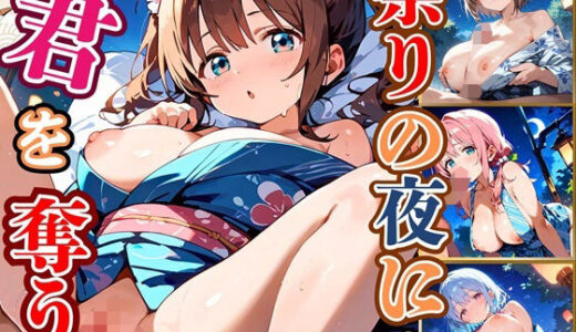 祭りの夜に君を奪う〜浴衣の君が可愛すぎて俺のマグナムが火を噴くぜ！！〜4【厳選CG240枚収録】
